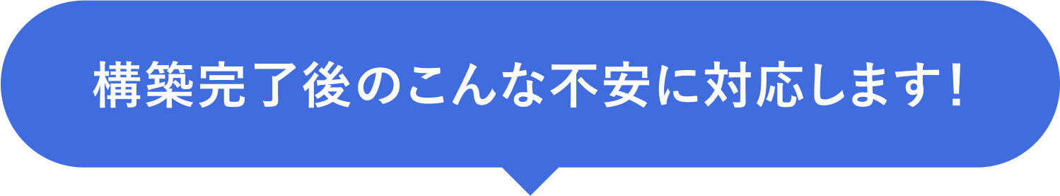構築完了後のこんな不安に対応します！